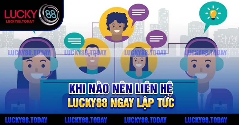 Khi nào nên liên hệ Lucky88 ngay lập tức