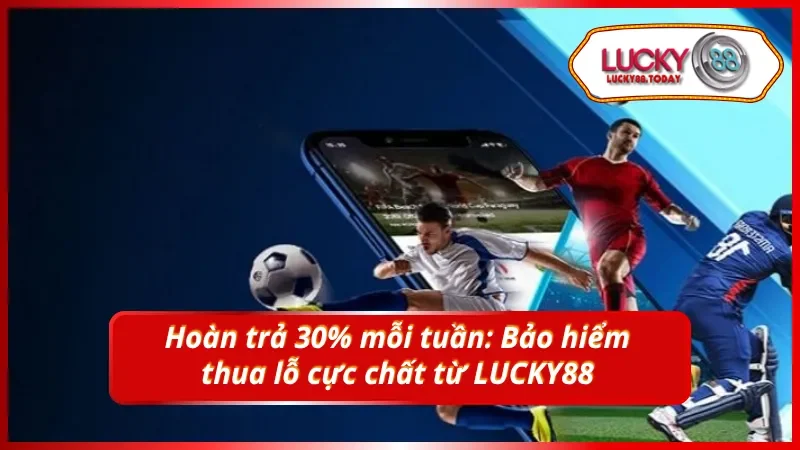 Hoàn trả 30% cả tuần: Chơi thả ga, lo gì thua lỗ