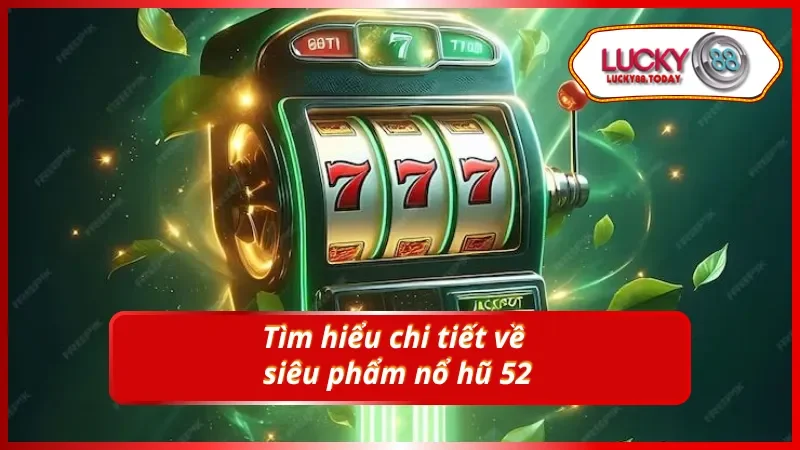 Khám phá chi tiết các thông tin về nổ hũ 52